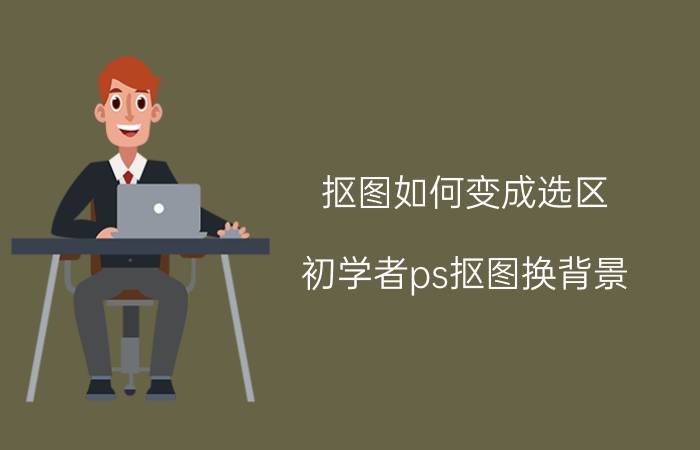 抠图如何变成选区 初学者ps抠图换背景？